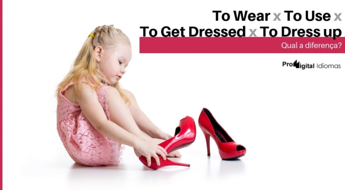 To Wear, To Use, To Get Dressed e To Dress up - Qual a diferença?