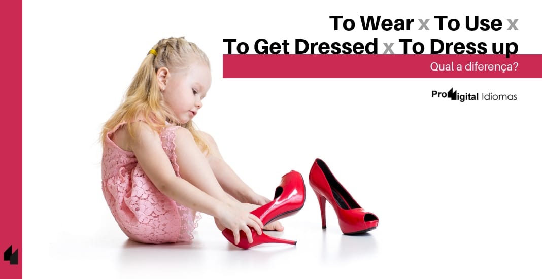 To Wear, To Use, To Get Dressed e To Dress up - Qual a diferença? •  Proddigital Idiomas