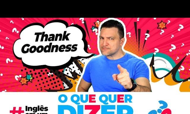 O que quer dizer "THANK GOODNESS" em inglês?