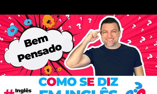 Como dizer BEM PENSADO em inglês?