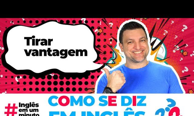 Como dizer TIRAR VANTAGEM em inglês? (Inglês em um Minuto)